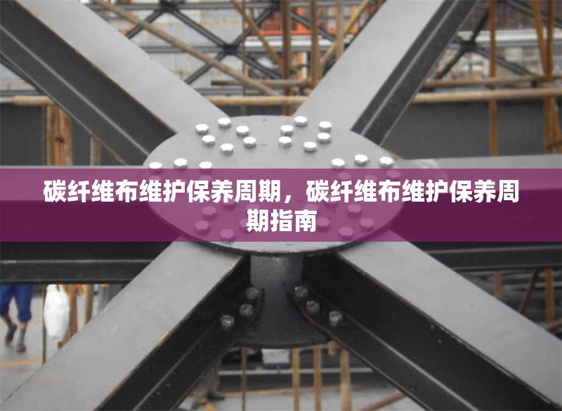 碳纖維布維護(hù)保養(yǎng)周期，碳纖維布維護(hù)保養(yǎng)周期指南