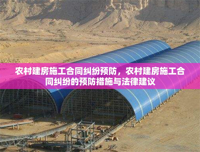 農村建房施工合同糾紛預防，農村建房施工合同糾紛的預防措施與法律建議 行業(yè)新聞 第1張