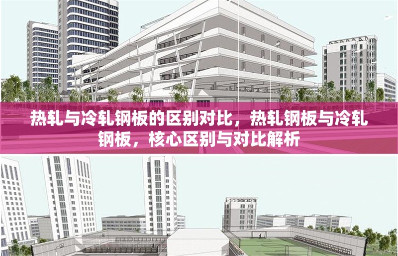 熱軋與冷軋鋼板的區(qū)別對比，熱軋鋼板與冷軋鋼板，核心區(qū)別與對比解析