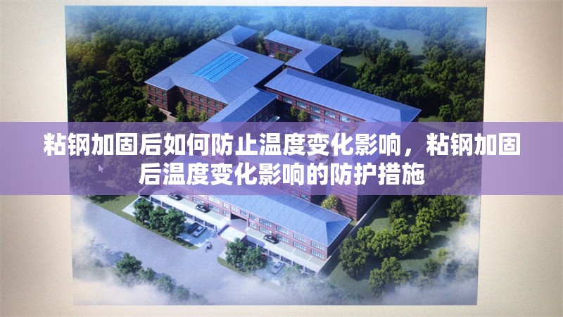 粘鋼加固后如何防止溫度變化影響，粘鋼加固后溫度變化影響的防護(hù)措施