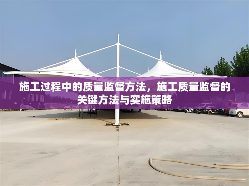 施工過(guò)程中的質(zhì)量監(jiān)督方法，施工質(zhì)量監(jiān)督的關(guān)鍵方法與實(shí)施策略