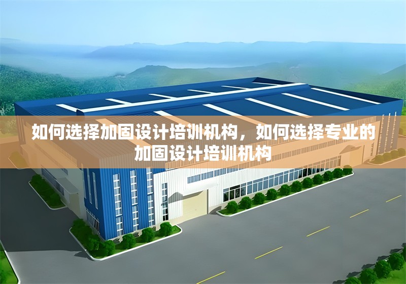 如何選擇加固設(shè)計(jì)培訓(xùn)機(jī)構(gòu)，如何選擇專業(yè)的加固設(shè)計(jì)培訓(xùn)機(jī)構(gòu)