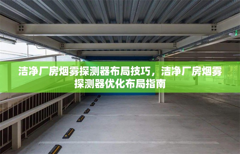 潔凈廠房煙霧探測器布局技巧，潔凈廠房煙霧探測器優(yōu)化布局指南