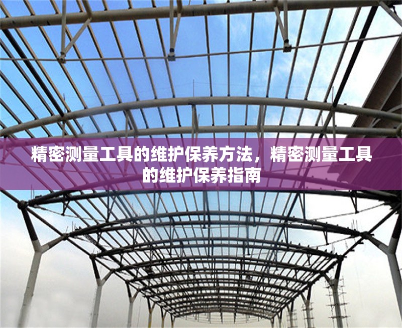 精密測量工具的維護(hù)保養(yǎng)方法，精密測量工具的維護(hù)保養(yǎng)指南