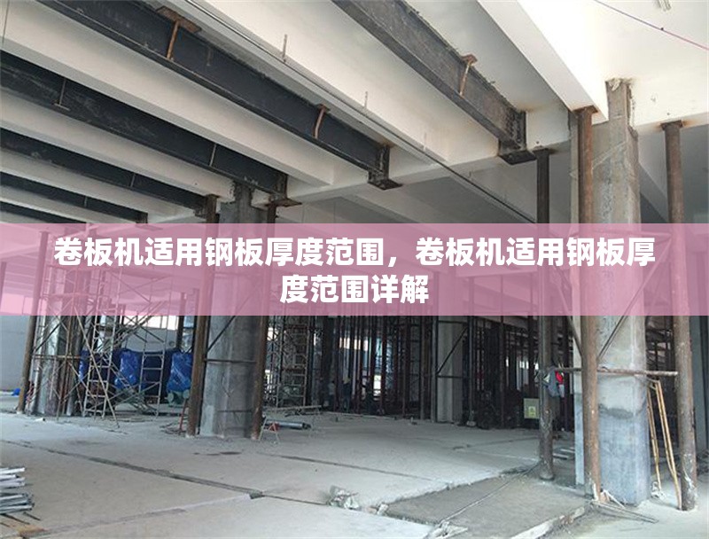 卷板機(jī)適用鋼板厚度范圍，卷板機(jī)適用鋼板厚度范圍詳解 行業(yè)新聞 第1張