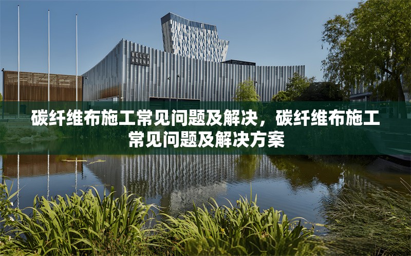 碳纖維布施工常見問題及解決，碳纖維布施工常見問題及解決方案