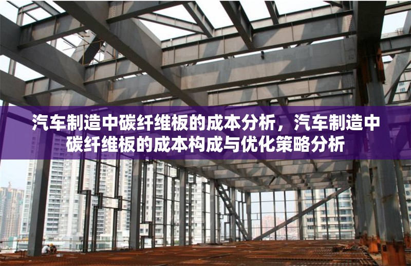 汽車制造中碳纖維板的成本分析，汽車制造中碳纖維板的成本構成與優(yōu)化策略分析