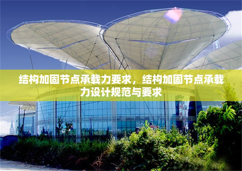 結(jié)構(gòu)加固節(jié)點(diǎn)承載力要求，結(jié)構(gòu)加固節(jié)點(diǎn)承載力設(shè)計(jì)規(guī)范與要求