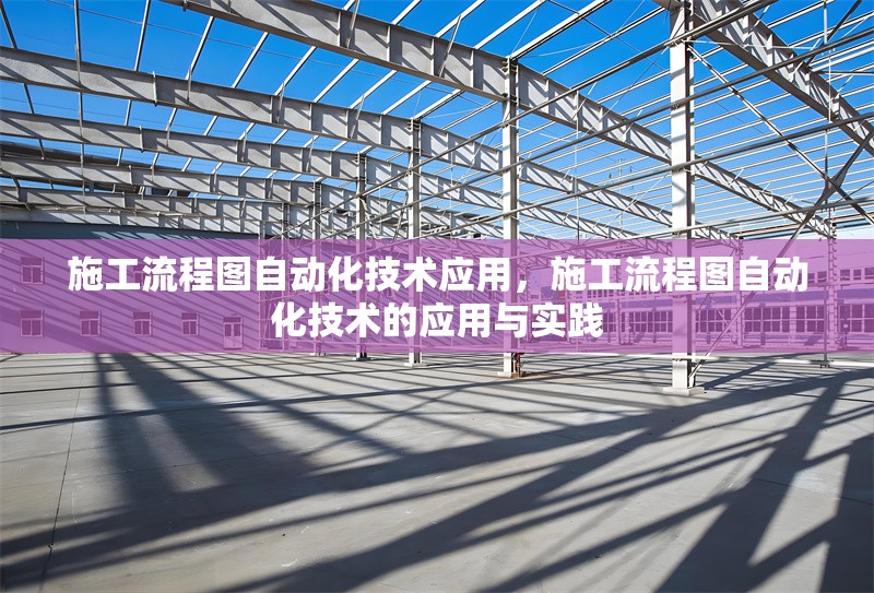 施工流程圖自動(dòng)化技術(shù)應(yīng)用，施工流程圖自動(dòng)化技術(shù)的應(yīng)用與實(shí)踐