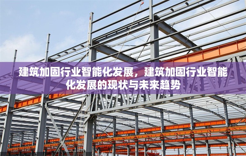 建筑加固行業(yè)智能化發(fā)展，建筑加固行業(yè)智能化發(fā)展的現(xiàn)狀與未來(lái)趨勢(shì)
