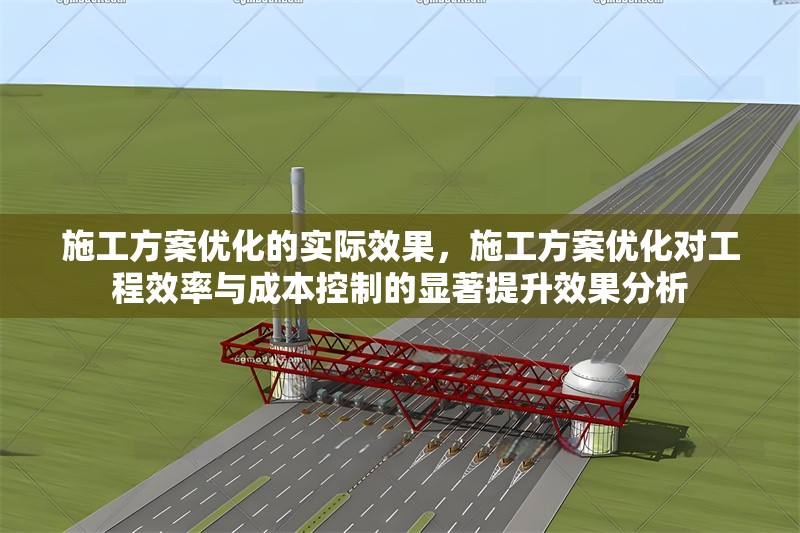 施工方案優(yōu)化的實際效果，施工方案優(yōu)化對工程效率與成本控制的顯著提升效果分析
