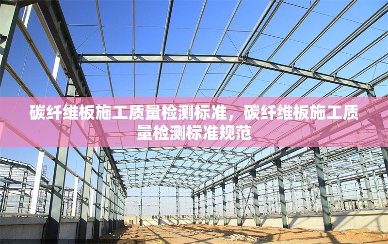 碳纖維板施工質(zhì)量檢測(cè)標(biāo)準(zhǔn)，碳纖維板施工質(zhì)量檢測(cè)標(biāo)準(zhǔn)規(guī)范