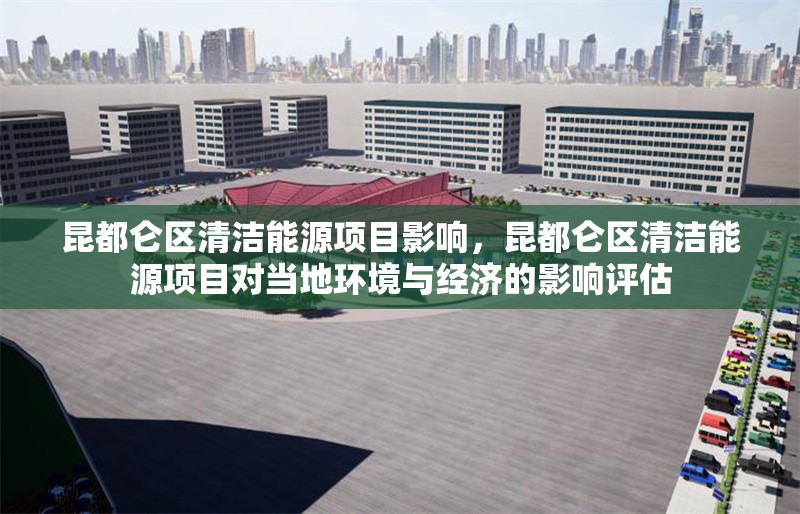 昆都侖區(qū)清潔能源項目影響，昆都侖區(qū)清潔能源項目對當(dāng)?shù)丨h(huán)境與經(jīng)濟的影響評估