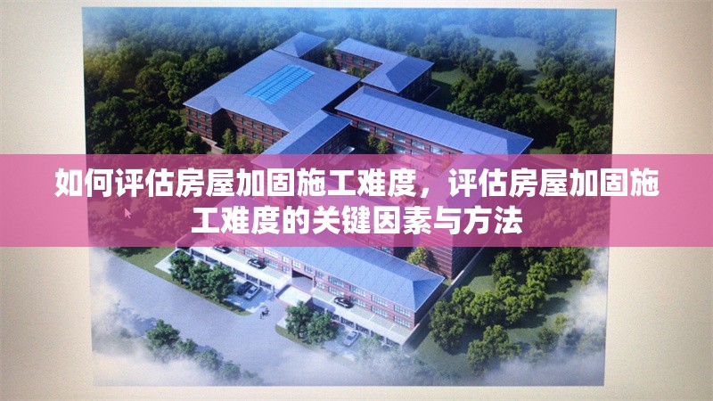 如何評(píng)估房屋加固施工難度，評(píng)估房屋加固施工難度的關(guān)鍵因素與方法