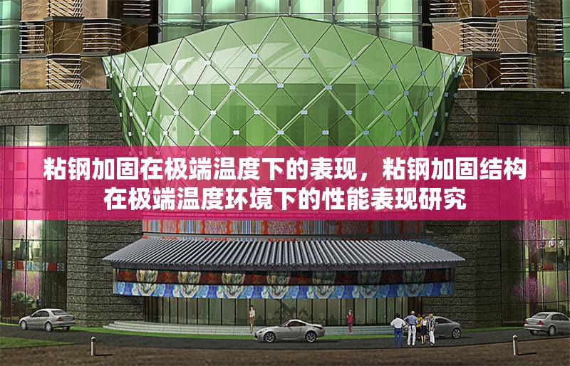 粘鋼加固在極端溫度下的表現(xiàn)，粘鋼加固結(jié)構(gòu)在極端溫度環(huán)境下的性能表現(xiàn)研究，粘鋼加固結(jié)構(gòu)在極端溫度環(huán)境下的性能表現(xiàn)研究