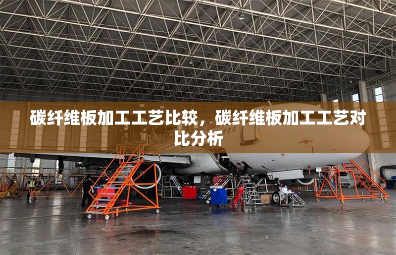 碳纖維板加工工藝比較，碳纖維板加工工藝對(duì)比分析