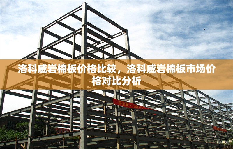洛科威巖棉板價格比較，洛科威巖棉板市場價格對比分析