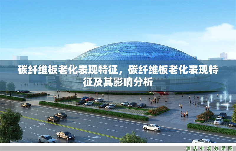 碳纖維板老化表現(xiàn)特征，碳纖維板老化表現(xiàn)特征及其影響分析，碳纖維板老化表現(xiàn)特征及其影響分析