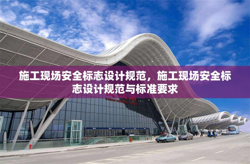 施工現(xiàn)場(chǎng)安全標(biāo)志設(shè)計(jì)規(guī)范，施工現(xiàn)場(chǎng)安全標(biāo)志設(shè)計(jì)規(guī)范與標(biāo)準(zhǔn)要求 行業(yè)新聞 第1張