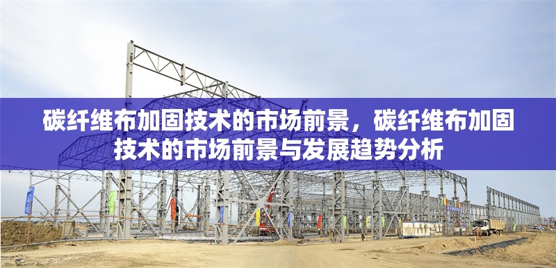 碳纖維布加固技術(shù)的市場前景，碳纖維布加固技術(shù)的市場前景與發(fā)展趨勢分析 行業(yè)新聞 第1張