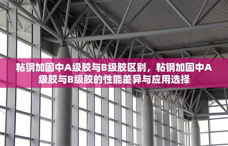 粘鋼加固中A級膠與B級膠區(qū)別，粘鋼加固中A級膠與B級膠的性能差異與應(yīng)用選擇 行業(yè)新聞 第1張