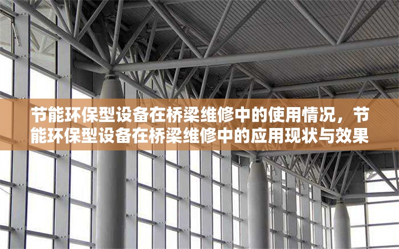 節(jié)能環(huán)保型設(shè)備在橋梁維修中的使用情況，節(jié)能環(huán)保型設(shè)備在橋梁維修中的應(yīng)用現(xiàn)狀與效果分析