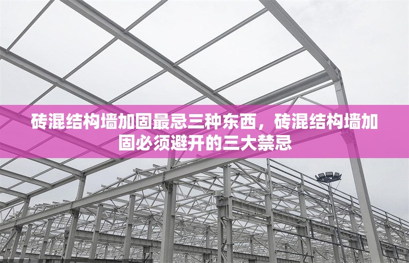 磚混結(jié)構(gòu)墻加固最忌三種東西，磚混結(jié)構(gòu)墻加固必須避開的三大禁忌 行業(yè)新聞