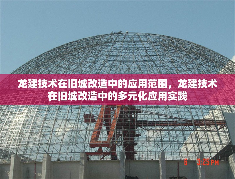 龍建技術在舊城改造中的應用范圍，龍建技術在舊城改造中的多元化應用實踐 行業(yè)新聞