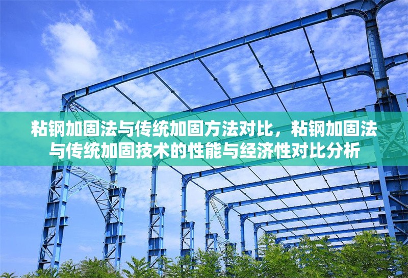 粘鋼加固法與傳統(tǒng)加固方法對(duì)比，粘鋼加固法與傳統(tǒng)加固技術(shù)的性能與經(jīng)濟(jì)性對(duì)比分析