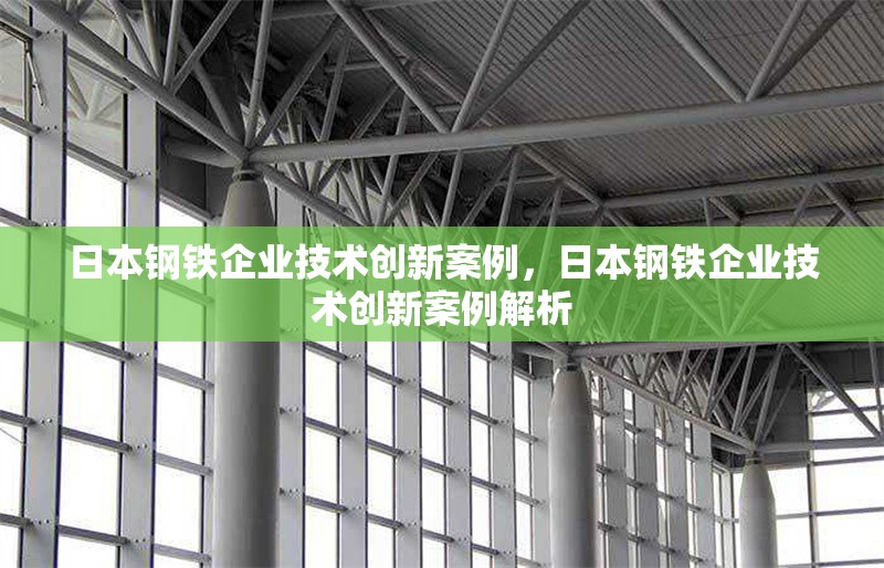 日本鋼鐵企業(yè)技術(shù)創(chuàng)新案例，日本鋼鐵企業(yè)技術(shù)創(chuàng)新案例解析，日本鋼鐵企業(yè)技術(shù)創(chuàng)新典型案例解析