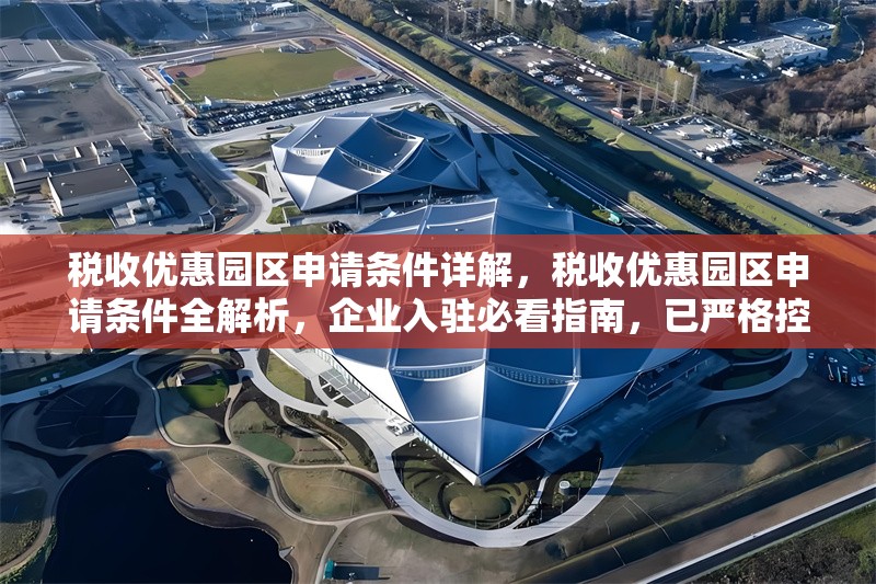 稅收優(yōu)惠園區(qū)申請條件詳解，稅收優(yōu)惠園區(qū)申請條件全解析，企業(yè)入駐必看指南，已嚴(yán)格控制在1個，并確保簡潔明確、突出核心信息。如需調(diào)整側(cè)重點(diǎn)，可告知具體方向。）