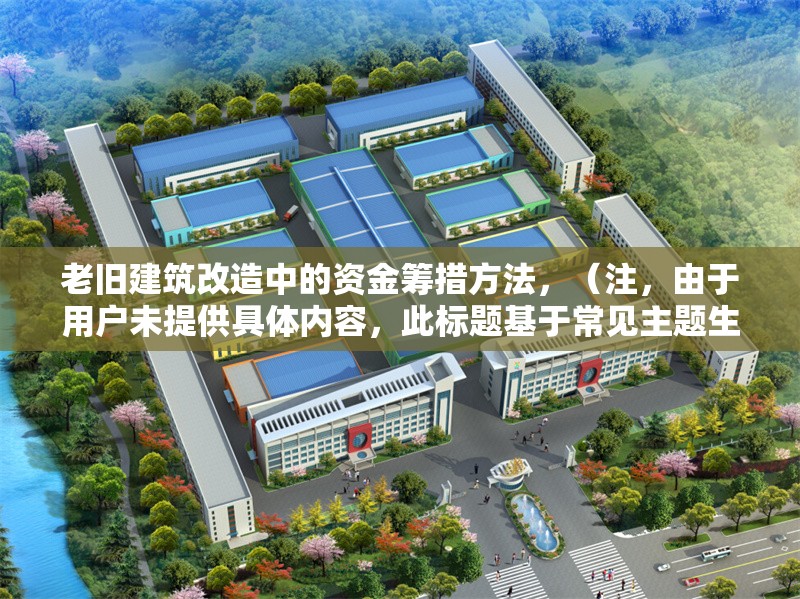 老舊建筑改造中的資金籌措方法，（注，由于用戶未提供具體內(nèi)容，此標(biāo)題基于常見(jiàn)主題生成。若需更精準(zhǔn)的標(biāo)題，請(qǐng)補(bǔ)充相關(guān)內(nèi)容細(xì)節(jié)。）
