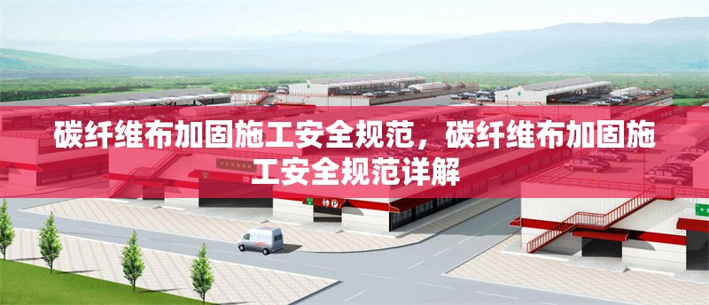 碳纖維布加固施工安全規(guī)范，碳纖維布加固施工安全規(guī)范詳解 行業(yè)新聞 第1張