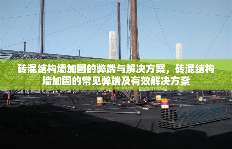 磚混結(jié)構(gòu)墻加固的弊端與解決方案，磚混結(jié)構(gòu)墻加固的常見(jiàn)弊端及有效解決方案