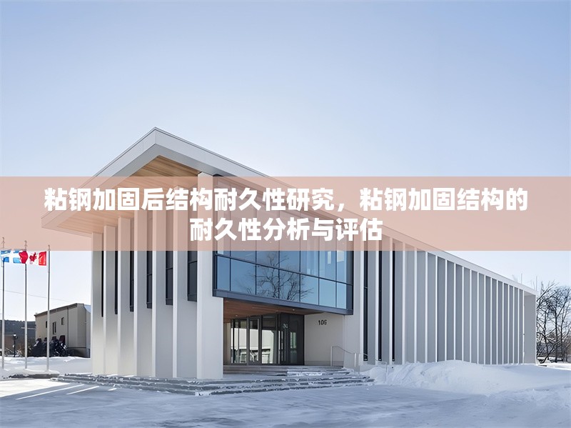 粘鋼加固后結(jié)構(gòu)耐久性研究，粘鋼加固結(jié)構(gòu)的耐久性分析與評(píng)估