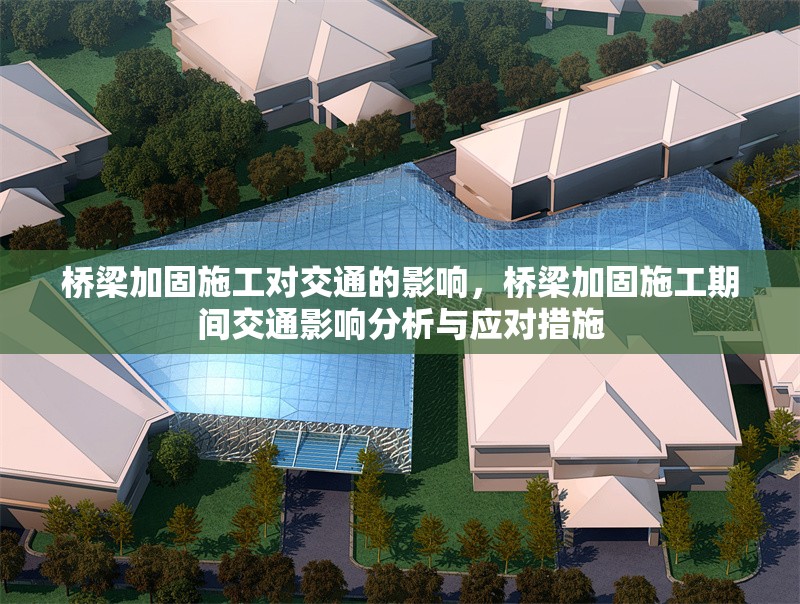 橋梁加固施工對交通的影響，橋梁加固施工期間交通影響分析與應(yīng)對措施