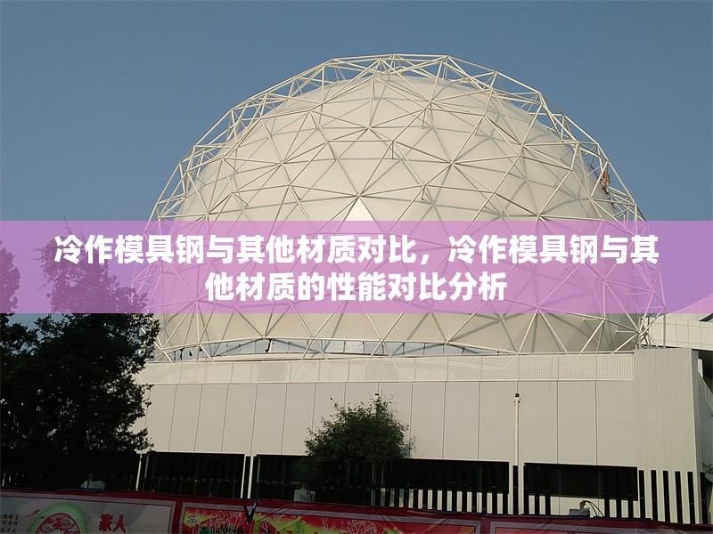 冷作模具鋼與其他材質(zhì)對(duì)比，冷作模具鋼與其他材質(zhì)的性能對(duì)比分析