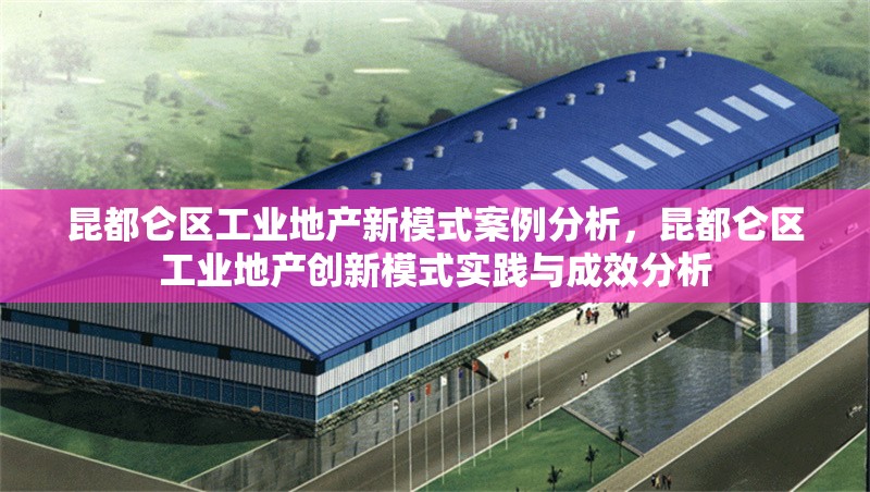昆都侖區(qū)工業(yè)地產新模式案例分析，昆都侖區(qū)工業(yè)地產創(chuàng)新模式實踐與成效分析，昆都侖區(qū)工業(yè)地產創(chuàng)新模式實踐與成效分析
