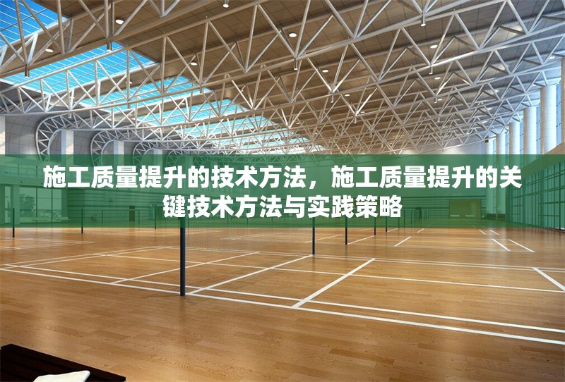 施工質(zhì)量提升的技術(shù)方法，施工質(zhì)量提升的關(guān)鍵技術(shù)方法與實(shí)踐策略
