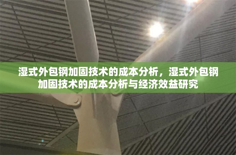 濕式外包鋼加固技術的成本分析，濕式外包鋼加固技術的成本分析與經濟效益研究