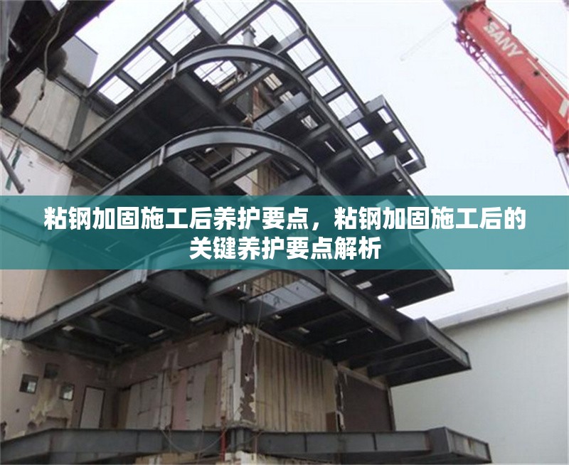 粘鋼加固施工后養(yǎng)護要點，粘鋼加固施工后的關(guān)鍵養(yǎng)護要點解析，粘鋼加固施工后的關(guān)鍵養(yǎng)護要點