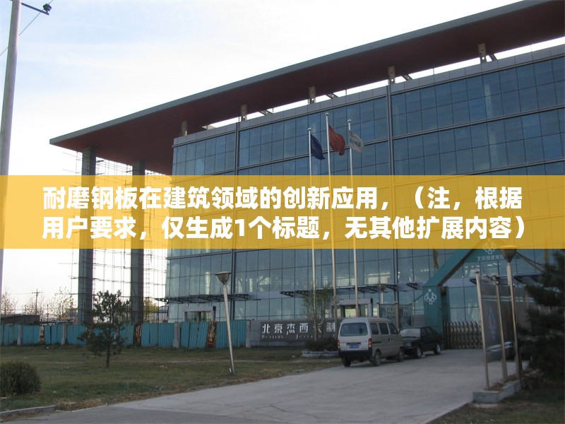 耐磨鋼板在建筑領(lǐng)域的創(chuàng)新應(yīng)用，（注，根據(jù)用戶要求，僅生成1個(gè)標(biāo)題，無(wú)其他擴(kuò)展內(nèi)容）