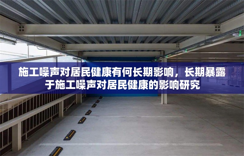 施工噪聲對(duì)居民健康有何長(zhǎng)期影響，長(zhǎng)期暴露于施工噪聲對(duì)居民健康的影響研究 行業(yè)新聞