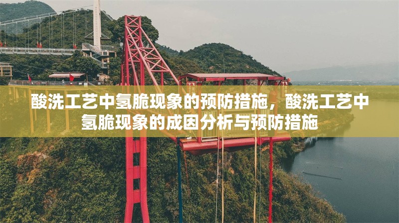 酸洗工藝中氫脆現(xiàn)象的預防措施，酸洗工藝中氫脆現(xiàn)象的成因分析與預防措施