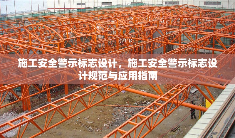 施工安全警示標(biāo)志設(shè)計，施工安全警示標(biāo)志設(shè)計規(guī)范與應(yīng)用指南，施工安全警示標(biāo)志設(shè)計規(guī)范與應(yīng)用指南 行業(yè)新聞 第1張