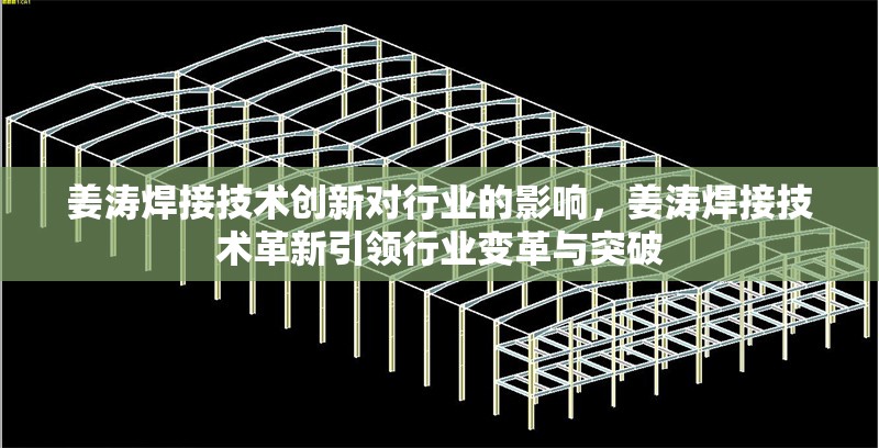 姜濤焊接技術(shù)創(chuàng)新對行業(yè)的影響，姜濤焊接技術(shù)革新引領(lǐng)行業(yè)變革與突破