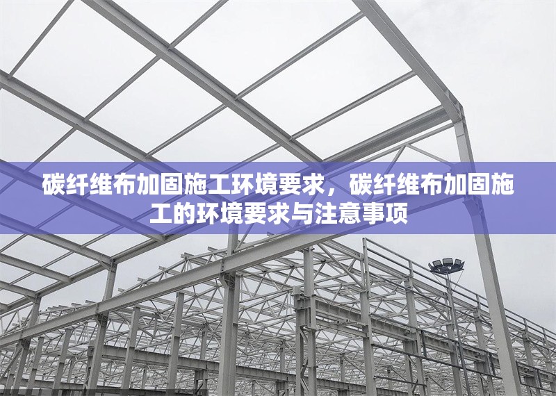 碳纖維布加固施工環(huán)境要求，碳纖維布加固施工的環(huán)境要求與注意事項(xiàng) 行業(yè)新聞 第1張