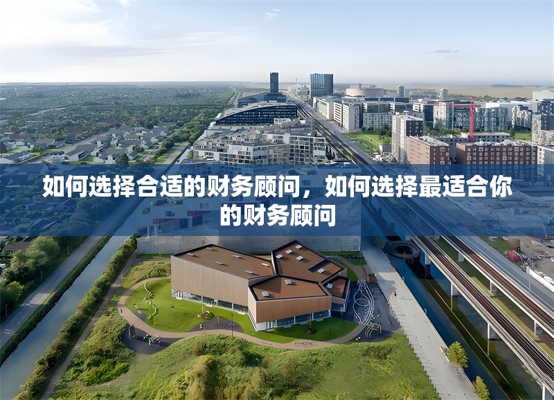 如何選擇合適的財(cái)務(wù)顧問，如何選擇最適合你的財(cái)務(wù)顧問