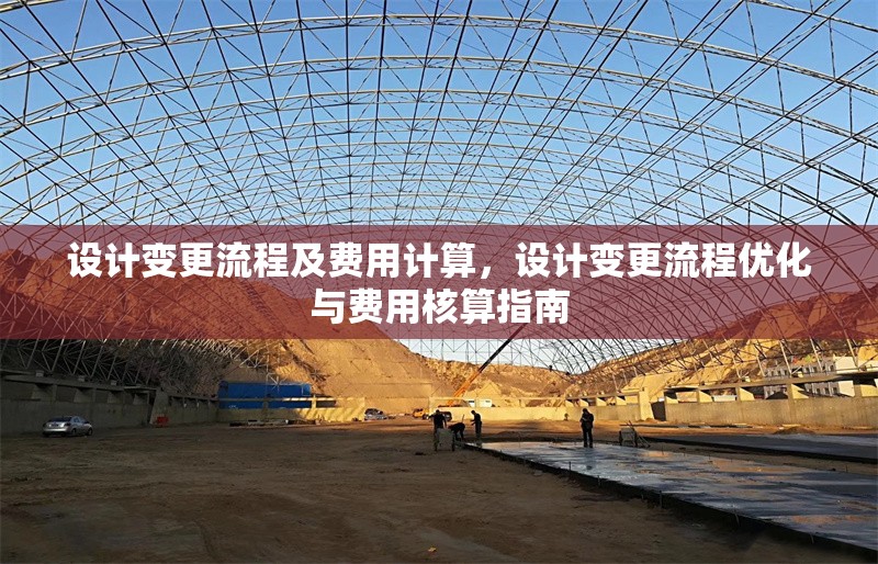 設(shè)計(jì)變更流程及費(fèi)用計(jì)算，設(shè)計(jì)變更流程優(yōu)化與費(fèi)用核算指南