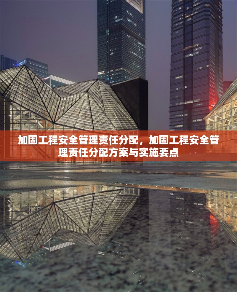 加固工程安全管理責(zé)任分配，加固工程安全管理責(zé)任分配方案與實(shí)施要點(diǎn) 行業(yè)新聞 第1張